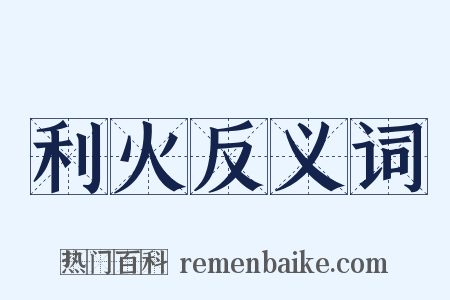 利火反义词是什么意思的图片